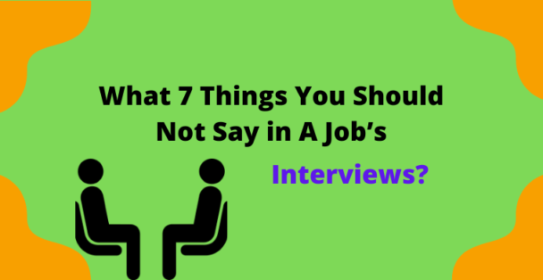 What 7 Things You Should Not Say in A Job’s Interviews?