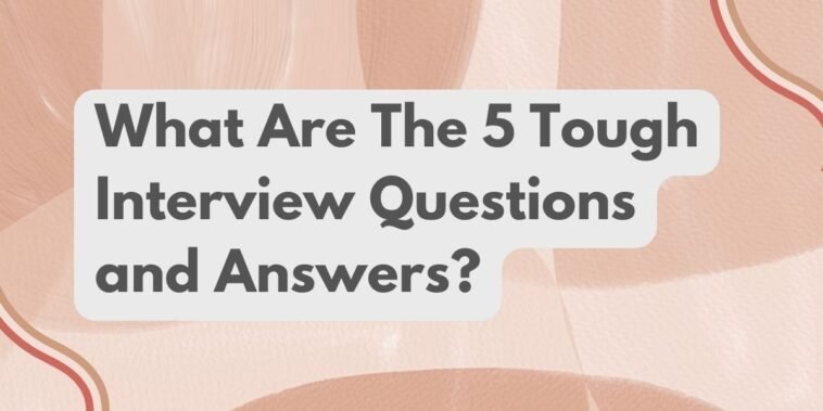 What Are The 5 Tough Interview Questions and Answers?
